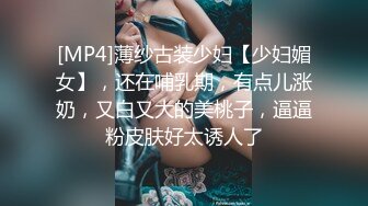 [MP4]薄纱古装少妇【少妇媚女】，还在哺乳期，有点儿涨奶，又白又大的美桃子，逼逼粉皮肤好太诱人了