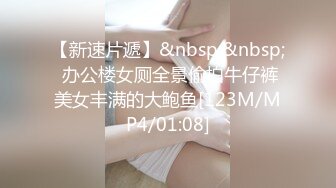 【新速片遞】&nbsp;&nbsp; 办公楼女厕全景偷拍牛仔裤美女丰满的大鲍鱼[123M/MP4/01:08]