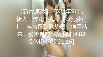 【新片速遞】 2024年9月，新人！校花下海，【D乳萝莉】，抖音风劲歌热舞，信手拈来，粉嘟嘟的少女胴体[4.83G/MP4/05:21:16]