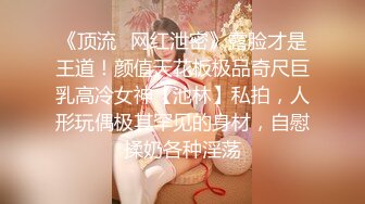 《顶流✅网红泄密》露脸才是王道！颜值天花板极品奇尺巨乳高冷女神【池林】私拍，人形玩偶极其罕见的身材，自慰揉奶各种淫荡