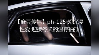 【麻豆传媒】ph-125 超沉浸性爱 迎接冬天的温存抽插