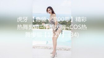 虎牙 【奇领丶零00零】精彩热舞剪辑~性感大胸~COS热舞慢摇【122V】 (34)