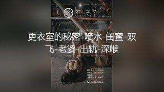 更衣室的秘密-喷水-闺蜜-双飞-老婆-出轨-深喉