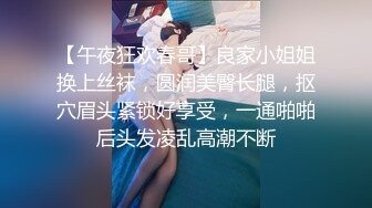 【午夜狂欢春哥】良家小姐姐换上丝袜，圆润美臀长腿，抠穴眉头紧锁好享受，一通啪啪后头发凌乱高潮不断