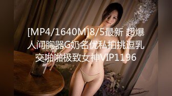 [MP4/1640M]8/5最新 超爆人间胸器G奶名优私拍挑逗乳交啪啪极致女神VIP1196