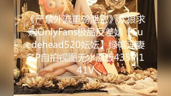 《严禁外流重磅泄密》众狼求购OnlyFans极品反差婊【Suedehead520妘妘】绿帽淫妻多P自拍视图无水原版435P 141V