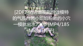 [2DF2]酒店潜规则想做模特的气质白领小姐姐粉嫩的小穴一模就出水720p [MP4/185MB][BT种子]