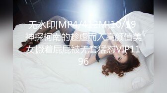 无水印[MP4/412M]10/19 神探柯南的趁虚而入高颜值美女撅着屁屁被无套猛怼VIP1196