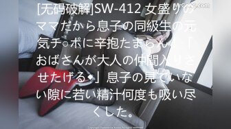 [无码破解]SW-412 女盛りのママだから息子の同級生の元気チ○ポに辛抱たまらん！「おばさんが大人の仲間入りさせたげる◆」息子の見ていない隙に若い精汁何度も吸い尽くした。