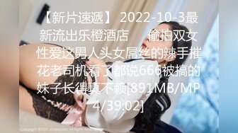 【新片速遞】 2022-10-3最新流出乐橙酒店❤️偷拍双女性爱这男人头女屌丝的辣手摧花老司机看了都说666被搞的妹子长得真不赖[891MB/MP4/39:02]