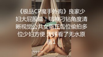 《极品CP魔手外购》良家少妇大屁股篇！坑神刁钻角度清晰视觉公共女厕正后位偸拍多位少妇方便 太好看了无水原画1