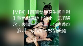 [MP4]【颜值女神卫生间自慰】蓝色假屌地上骑坐，无毛骚穴，表情一脸淫荡，水声哗哗浪叫，双指扣入极品美腿