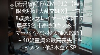 [无码破解]FAZM-012 【無制限発射6P大乱交SEX】上京18歳美少女レイヤーVS非モテ男子5名【連続Dキス＆イラマ→パイパン極太挿入放題】＋40歳童貞の最高喪失ドキュメント他3本立てSP