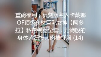 重磅福利，复刻版名人卡戴娜OF顶级身材巨乳女神【阿多拉】私拍视图全套，尤物般的身体紫薇被大肉棒征服 (14)