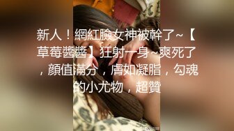 新人！網紅臉女神被幹了~【草莓醬醬】狂射一身~爽死了，顔值滿分，膚如凝脂，勾魂的小尤物，超贊