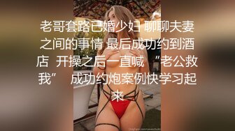 老哥套路已婚少妇 聊聊夫妻之间的事情 最后成功约到酒店  开操之后一直喊 “老公救我”  成功约炮案例快学习起来