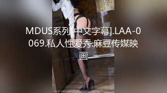 MDUS系列[中文字幕].LAA-0069.私人性爱秀.麻豆传媒映画