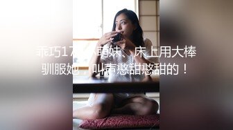 乖巧170小萌妹、床上用大棒驯服她，叫声憨甜憨甜的！