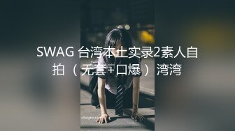 SWAG 台湾本土实录2素人自拍 （无套+口爆） 湾湾