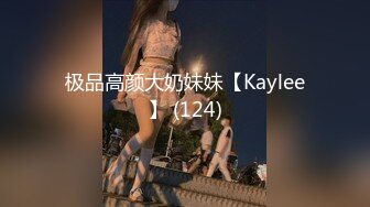 极品高颜大奶妹妹【Kaylee】 (124)