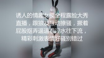 诱人的情趣女模全程露脸大秀直播，跟狼友互动撩骚，撅着屁股抠弄逼逼看淫水往下流，精彩刺激表情好骚别错过