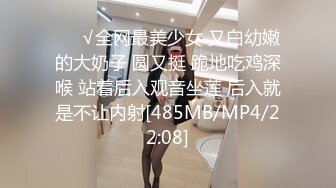 ❤️√全网最美少女 又白幼嫩的大奶子 圆又挺 跪地吃鸡深喉 站着后入观音坐莲 后入就是不让内射[485MB/MP4/22:08]