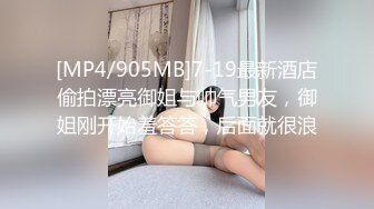 [MP4/905MB]7-19最新酒店偷拍漂亮御姐与帅气男友，御姐刚开始羞答答，后面就很浪