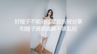 好嫂子不能被珍藏应该被分享和嫂子搞到底算不算乱伦