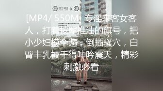 [MP4/ 550M] 专淫来客女客人，打着按摩推油的旗号，把小少妇摸个遍，倒插骚穴，白臀丰乳被干得呻吟震天，精彩刺激必看