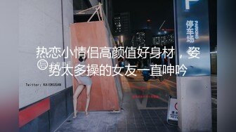 热恋小情侣高颜值好身材，姿势太多操的女友一直呻吟