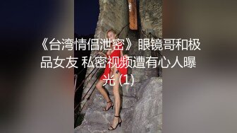 《台湾情侣泄密》眼镜哥和极品女友 私密视频遭有心人曝光 (1)