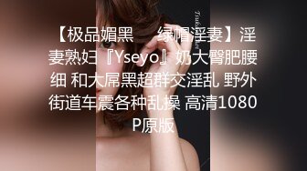 【极品媚黑❤️绿帽淫妻】淫妻熟妇『Yseyo』奶大臀肥腰细 和大屌黑超群交淫乱 野外街道车震各种乱操 高清1080P原版