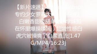 【新片速遞】&nbsp;&nbsp;专约少女萝莉大神『唐伯虎』✅白嫩香甜极品身材小学妹抱在怀里爆操蹂躏，超嫩性感白虎穴被操爽了白浆直流[1.47G/MP4/16:23]