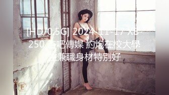 [HD/0.5G] 2024-11-17 XB-250 杏吧傳媒 約炮在校大學生兼職身材特別好