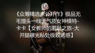 《众筹精选未公开作》极品无毛馒头一线天气质女神模特-卡卡【女教师的羞耻之旅-大开腿曝光私处极致诱惑】