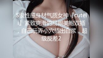 S级性感身材气质女神『cuteli』紧致爽滑的屁眼美鲍双插，自己玩弄小穴插出白浆，超级反差2