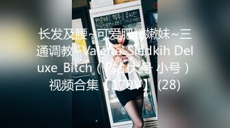 长发及腰~可爱肥臀嫩妹~三通调教~Valeria_Sladkih Deluxe_Bitch（P站 大号 小号）视频合集【170V】 (28)