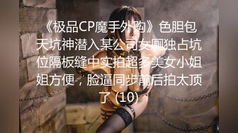 《极品CP魔手外购》色胆包天坑神潜入某公司女厕独占坑位隔板缝中实拍超多美女小姐姐方便，脸逼同步前后拍太顶了 (10)