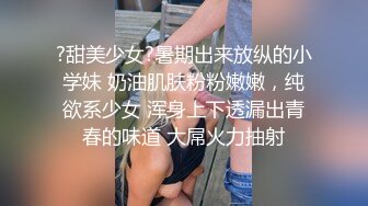 ?甜美少女?暑期出来放纵的小学妹 奶油肌肤粉粉嫩嫩，纯欲系少女 浑身上下透漏出青春的味道 大屌火力抽射