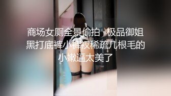 商场女厕全景偷拍⭐极品御姐黑打底裤小裤衩稀疏几根毛的小嫩逼太美了