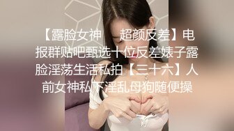 【露脸女神❤️超颜反差】电报群贴吧甄选十位反差婊子露脸淫荡生活私拍【三十六】人前女神私下淫乱母狗随便操