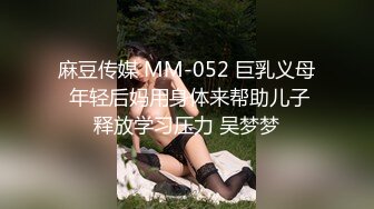 麻豆传媒 MM-052 巨乳义母 年轻后妈用身体来帮助儿子释放学习压力 吴梦梦