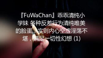 『FuWaChan』乖乖清纯小学妹 各种反差行为清纯唯美的脸蛋，实则内心空虚淫荡不堪，满足一切性幻想 (1)