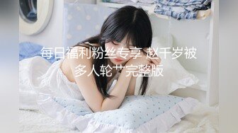 每日福利粉丝专享 赵千岁被多人轮艹完整版