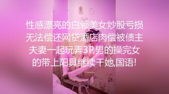 性感漂亮的白领美女炒股亏损无法偿还网贷酒店肉偿被债主夫妻一起玩弄3P,男的操完女的带上阳具继续干她,国语!