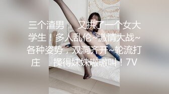 三个渣男❤️又拱了一个女大学生！多人乱伦~激情大战~各种姿势，双洞齐开~轮流打庄❤️操得妹妹嗷嗷叫！7V