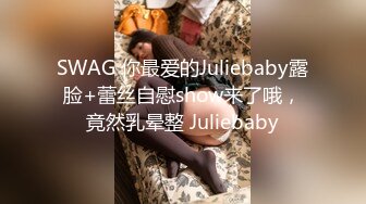 SWAG 你最爱的Juliebaby露脸+蕾丝自慰show来了哦，竟然乳晕整 Juliebaby