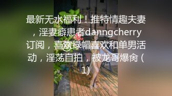 最新无水福利！推特情趣夫妻，淫妻癖患者danngcherry订阅，喜欢绿帽喜欢和单男活动，淫荡自拍，被龙哥爆肏 (1)