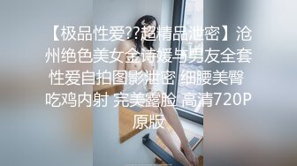 【极品性爱??超精品泄密】沧州绝色美女金诗媛与男友全套性爱自拍图影泄密 细腰美臀 吃鸡内射 完美露脸 高清720P原版