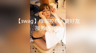 【swag】绿帽控帮人妻好友服务他老公